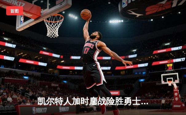 凯尔特人加时鏖战险胜勇士，塔图姆44分创赛季新高