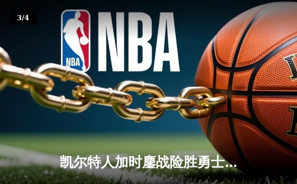 凯尔特人加时鏖战险胜勇士，塔图姆44分创赛季新高 - 3