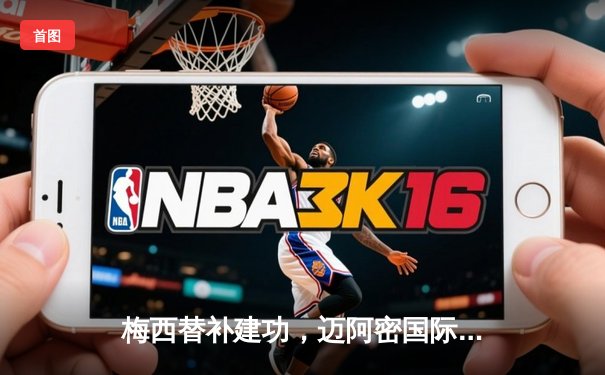 梅西替补建功，迈阿密国际3-2险胜堪萨斯城，提前锁定季后赛席位