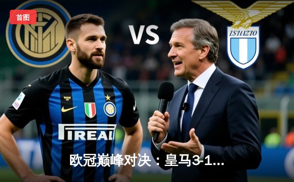 欧冠巅峰对决：皇马3-1逆转曼城，本泽马戴帽锁定决赛门票