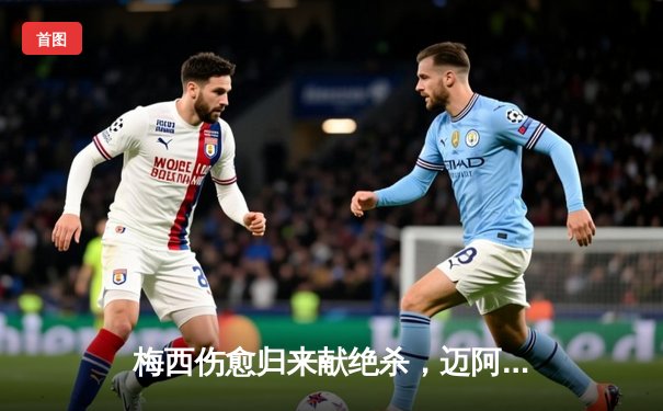 梅西伤愈归来献绝杀，迈阿密国际2-1险胜洛杉矶银河