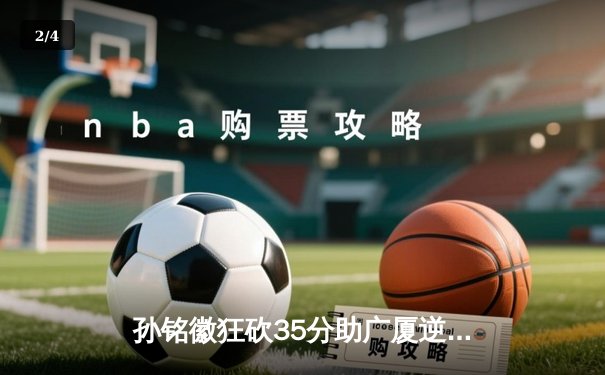 孙铭徽狂砍35分助广厦逆转广东 CBA季后赛首战上演惊天逆转 - 2