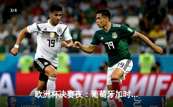 欧洲杯决赛夜：葡萄牙加时绝杀法国，C罗伤退仍捧杯 - 3