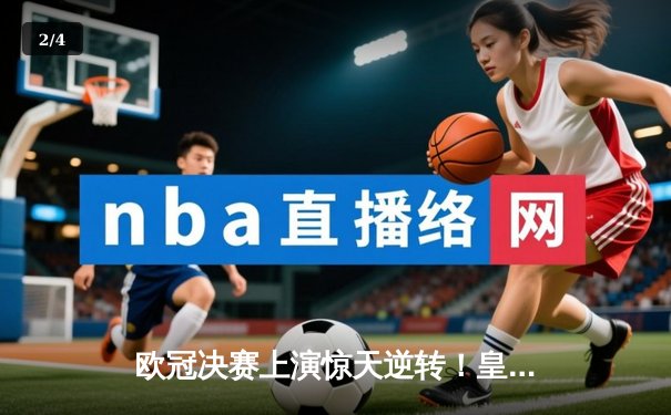 欧冠决赛上演惊天逆转！皇家马德里2-1力克多特蒙德，维尼修斯闪耀温布利 - 2